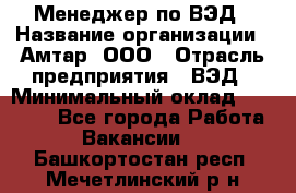 Менеджер по ВЭД › Название организации ­ Амтар, ООО › Отрасль предприятия ­ ВЭД › Минимальный оклад ­ 30 000 - Все города Работа » Вакансии   . Башкортостан респ.,Мечетлинский р-н